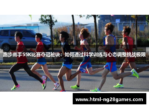 跑步高手55K比赛夺冠秘诀:如何通过科学训练与心态调整挑战极限 跑步高手55K比赛夺冠秘诀:如何通过科学训练与心态调整挑战极限