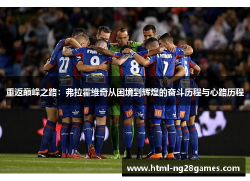 重返巅峰之路:弗拉霍维奇从困境到辉煌的奋斗历程与心路历程 重返巅峰之路:弗拉霍维奇从困境到辉煌的奋斗历程与心路历程