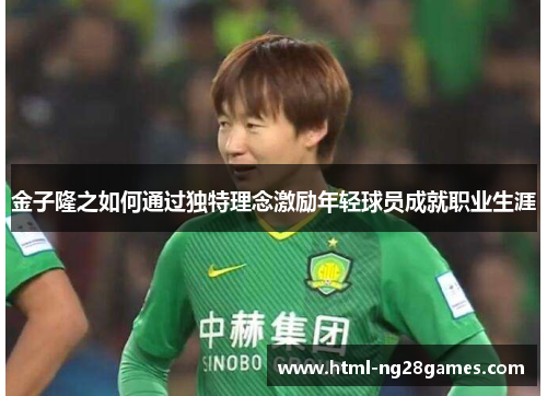 金子隆之如何通过独特理念激励年轻球员成就职业生涯 金子隆之如何通过独特理念激励年轻球员成就职业生涯