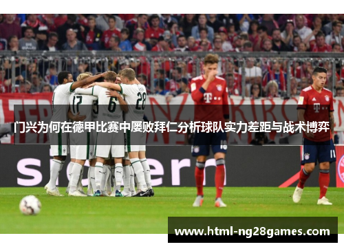 门兴为何在德甲比赛中屡败拜仁分析球队实力差距与战术博弈 门兴为何在德甲比赛中屡败拜仁分析球队实力差距与战术博弈