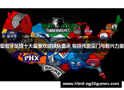 葡萄牙足球十大最受欢迎球队盘点 包括传统豪门与新兴力量 葡萄牙足球十大最受欢迎球队盘点 包括传统豪门与新兴力量