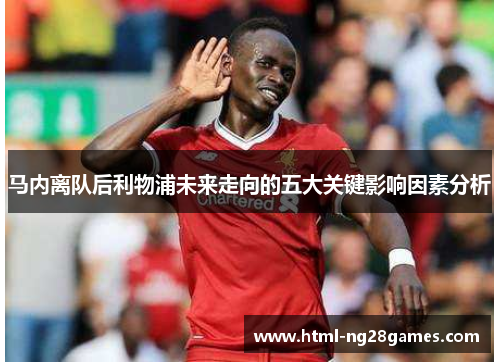 马内离队后利物浦未来走向的五大关键影响因素分析
