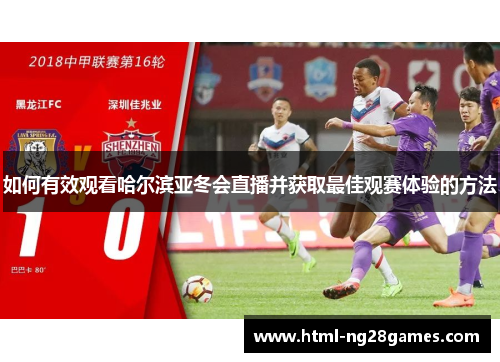 如何有效观看哈尔滨亚冬会直播并获取最佳观赛体验的方法