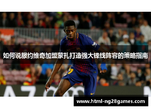 如何说服约维奇加盟蒙扎打造强大锋线阵容的策略指南