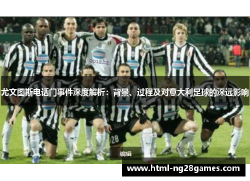 尤文图斯电话门事件深度解析：背景、过程及对意大利足球的深远影响