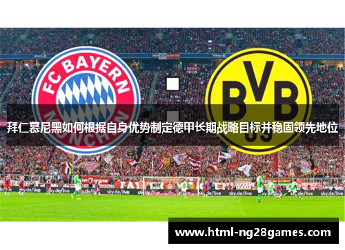 拜仁慕尼黑如何根据自身优势制定德甲长期战略目标并稳固领先地位