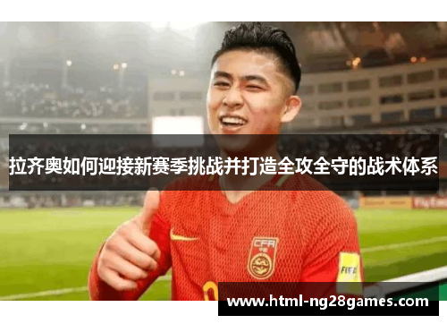 拉齐奥如何迎接新赛季挑战并打造全攻全守的战术体系